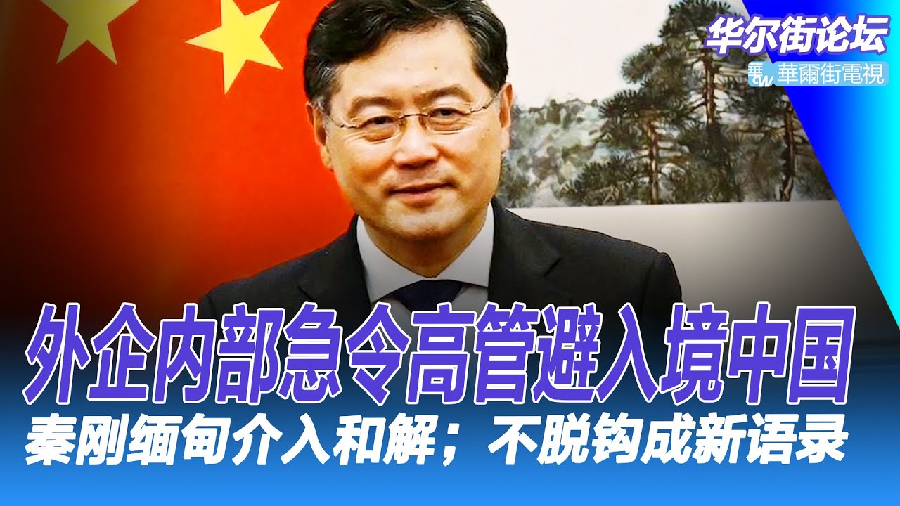 外企内部急令高管避入境中国 ！北京黑衣人查封调查公司问了什么？与中国不脱钩成了西方新语录；中国出境禁令成倍增加；秦刚缅甸介入和解｜华尔街论坛（晓洋、李其、何频）